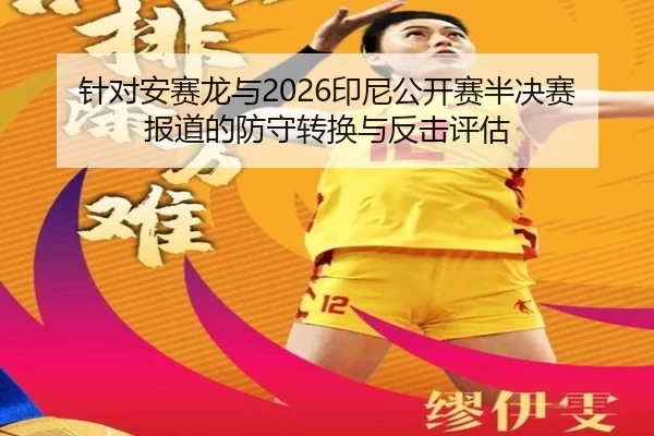 针对安赛龙与2026印尼公开赛半决赛报道的防守转换与反击评估